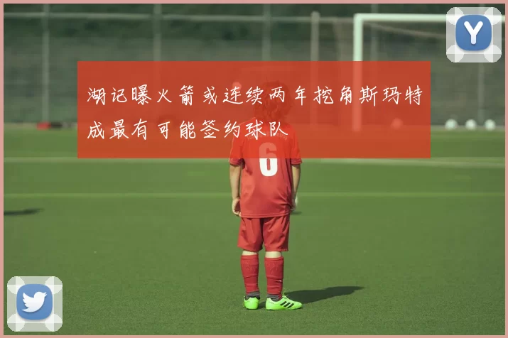 湖记曝火箭或连续两年挖角斯玛特成最有可能签约球队