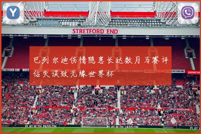 巴列尔迪伤情隐患长达数月马赛评估失误致无缘世界杯