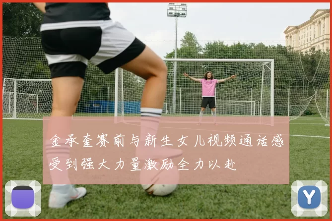 金承奎赛前与新生女儿视频通话感受到强大力量激励全力以赴